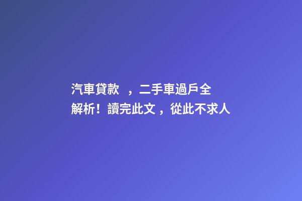 汽車貸款，二手車過戶全解析！讀完此文，從此不求人